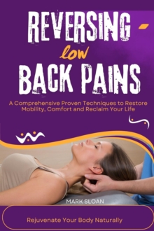 Reversing low Back Pains : A Comprehensive Proven Techniques to Restore Mobility, Comfort and Reclaim Your Life