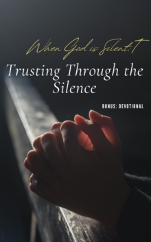 "When God is Silent: Trusting Through the Silence"