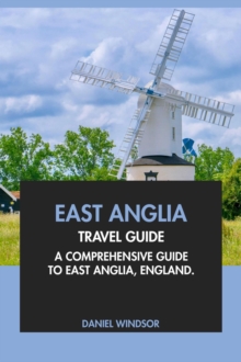 East Anglia Travel Guide: A Comprehensive Guide to East Anglia, England