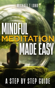 Mindful Meditation Made Easy, A Step-By-Step Guide