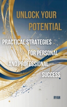 Unlock Your Potential: Practical Strategies For Personal And Professional Success