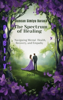 Spectrum Of Healing- Navigating Mental Health, Recovery And Empathy : Mental Health Poems, #1