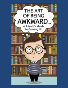 Art Of Being Awkward: A Scientific Guide To Growing Up