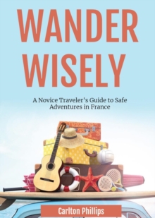 Wander Wisely: A Novice Traveler's Guide to Safe Adventures in France