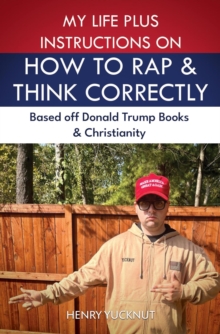 My Life Plus Instructions on How to Think and Rap Correctly: Based Off Donald Trumps Books and Christianity