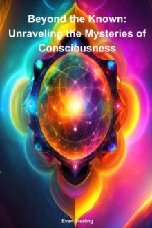 Beyond the Known: Unraveling the Mysteries of Consciousness