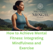 How to Achieve Mental Fitness: Integrating Mindfulness and Exercise