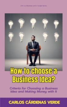 How To Choose A Business Idea? Criteria For Choosing A Business Idea And Making Money With It