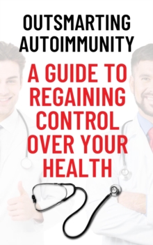 Outsmarting Autoimmunity: A Guide to Regaining Control Over Your Health