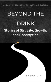 Beyond the Drink: Stories of Struggle, Growth, and Redemption