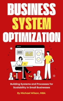 Business Systems Optimization: Building Systems And Processes For Scalability In Small Businesses