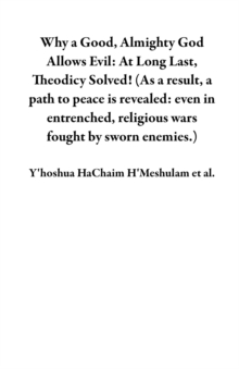 Why a Good, Almighty God Allows Evil: At Long Last, Theodicy Solved! (As a result, a path to peace is revealed: even in entrenched, religious wars fought by sworn enemies.)