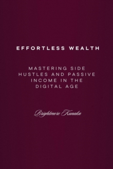 Mastering Side Hustles And Passive Income In The Digital Age: Effortless Wealth