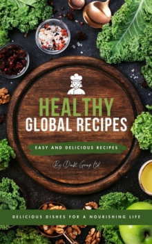 Healthy Global Recipes Delicious Dishes for a Nourishing Life