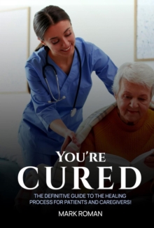 You're Cured! : The Definitive Guide to The Healing Process for Patients and Caregivers!