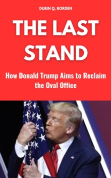 Last Stand: How Donald Trump Aims to Reclaim the Oval Office