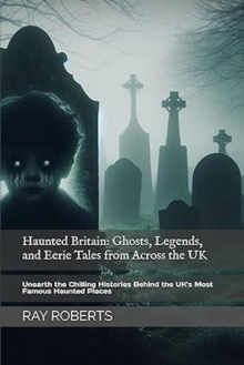 Haunted Britain: Ghosts, Legends, and Eerie Tales from Across the UK