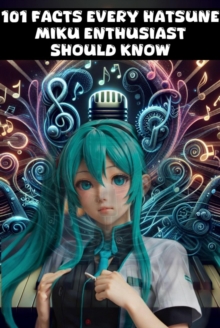 101 Facts Every Hatsune Miku Enthusiast Should Know - The Ultimate Guide to Your Favorite Virtual Pop Star