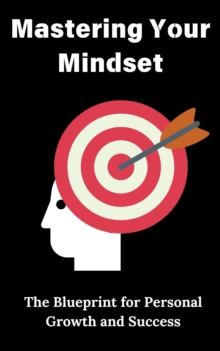 Mastering Your Mindset : The Blueprint for Personal Growth and Success