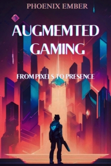 Augmented Gaming From Pixels To Presence    By Phoenix Ember