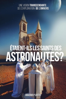 Etaient-ils Les Saints Des Astronautes ? - Une Vision Transcendante Sur l'Exploration De l'Univers