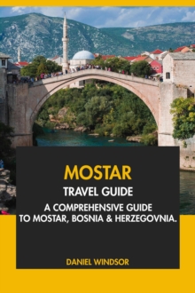 Mostar Travel Guide: A Comprehensive Guide to Mostar, Bosnia and Herzegovina