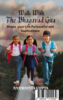 Walk with Bhagavad Gita-Shape your Life Purposeful and Sophisticate