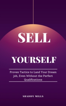 Sell Yourself: Proven Tactics to Land Your Dream job, Even Without the Perfect Qualifications