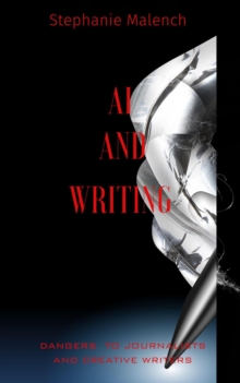 AI And Writing: Dangers To Journalists And Creative Writers