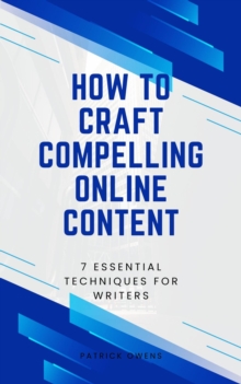 How to Craft Compelling Online Content: 7 Essential Techniques for Writers