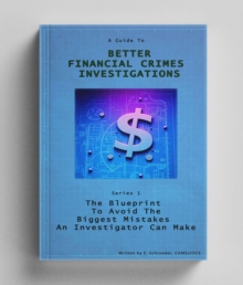 Better Financial Crimes Investigations: The BluePrint to avoid the biggest mistakes an investigator can make : BFCI Series, #1