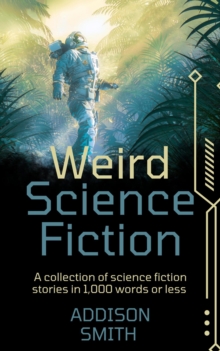 Weird Science Fiction: A Sci-Fi Flash Fiction Collection : The Addison Smith Chapbook Series, #11