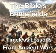 Bible's Battlefields- Timeless Lessons from Ancient Wars