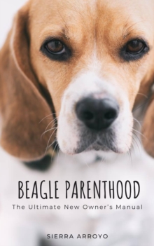 Beagle Parenthood: The Ultimate New Owner's Manual