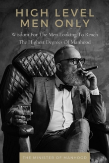 High Level Men Only: Wisdom For The Men Looking To Reach The Highest Degrees Of Manhood : The Dad You Never Had Collection, #8