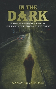 IN THE DARK - A Mother's Reflections of her Son's Addiction and Recovery