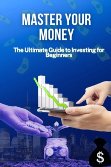 Master Your Money: The Ultimate Guide To Investing For Beginners