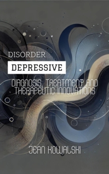 Depressive Disorder: Diagnosis, Treatment and Therapeutic Innovations : Mental Disorders: A Series on Psychological Conditions