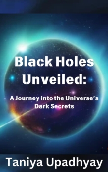 Black Holes Unveiled: A Journey into the Universe's Dark Secrets