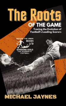 Roots of the Game-Tracing the Evolution of Football's Leading Scorers:  The Mavericks and Visionaries Who Shaped the Beautiful Game : Striking Gold: Top Scorers in Football before the 1980s, #1