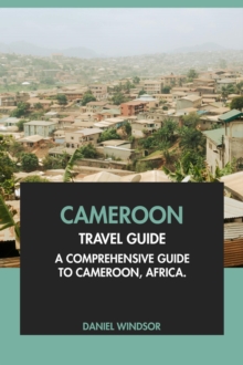 Cameroon Travel Guide: A Comprehensive Guide to Cameroon, Africa