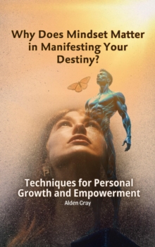 Why Does Mindset Matter in Manifesting Your Destiny? Techniques for Personal Growth and Empowerment