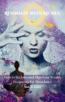 Resonate with Riches_ How to Reclaim and Align Your Wealth Frequency for Abundance