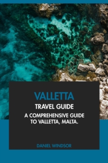 Valletta Travel Guide: A Comprehensive Guide to Valletta, Malta.