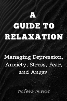 Guide to Relaxation: Managing Depression, Anxiety, Stress, Fear, and Anger