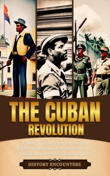 Cuban Revolution: A Brief History from the corrupt Cuban Government to the victory of Fidel Castro over Fulgencio Batista