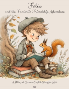 Felix and the Fantastic Friendship Adventure: A Bilingual German-English Story for Kids