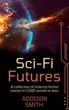 Sci-fi Futures: A Sci-Fi Flash Fiction Collection : The Addison Smith Chapbook Series, #9