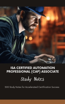 ISA Certified Automation Professional (CAP) Associate Study Notes: 500 Study Notes For Accelerated Certification Success