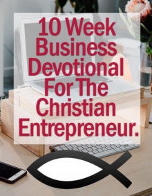 10 Week Business Devotional For The Christian Entrepreneur